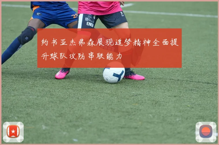 约书亚杰弗森展现追梦精神全面提升球队攻防串联能力