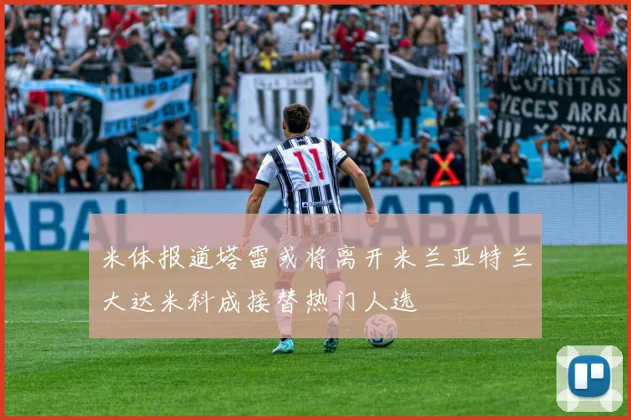 米体报道塔雷或将离开米兰亚特兰大达米科成接替热门人选
