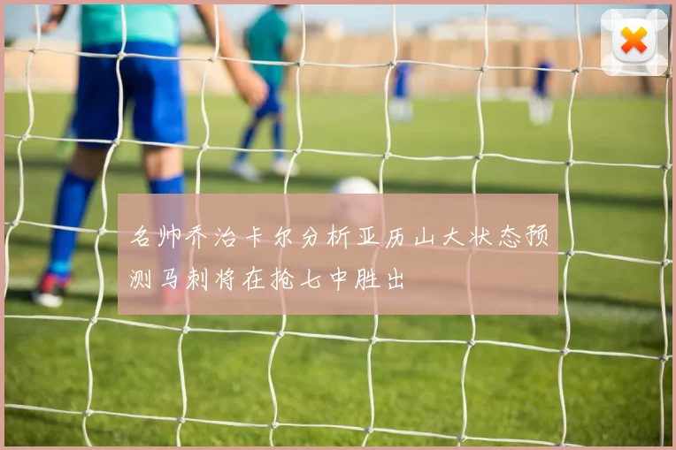名帅乔治卡尔分析亚历山大状态预测马刺将在抢七中胜出