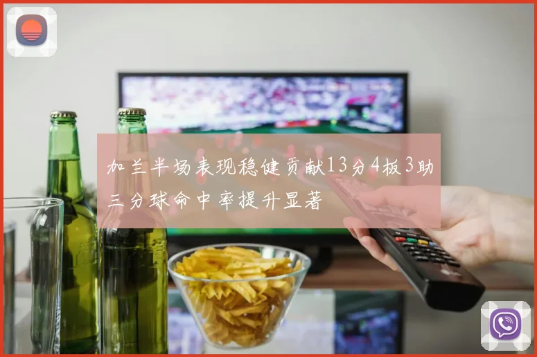 加兰半场表现稳健贡献13分4板3助三分球命中率提升显著