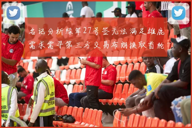 名记分析绿军27号签无法满足雄鹿需求需寻第三方交易布朗换取首轮签