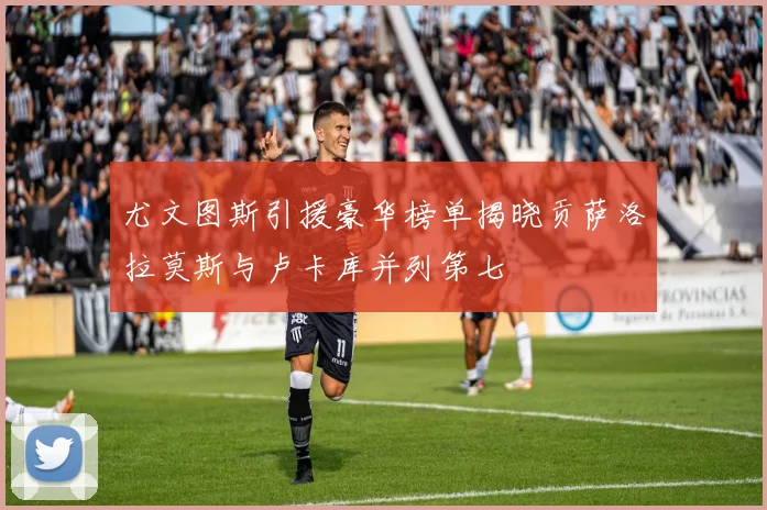 尤文图斯引援豪华榜单揭晓贡萨洛拉莫斯与卢卡库并列第七
